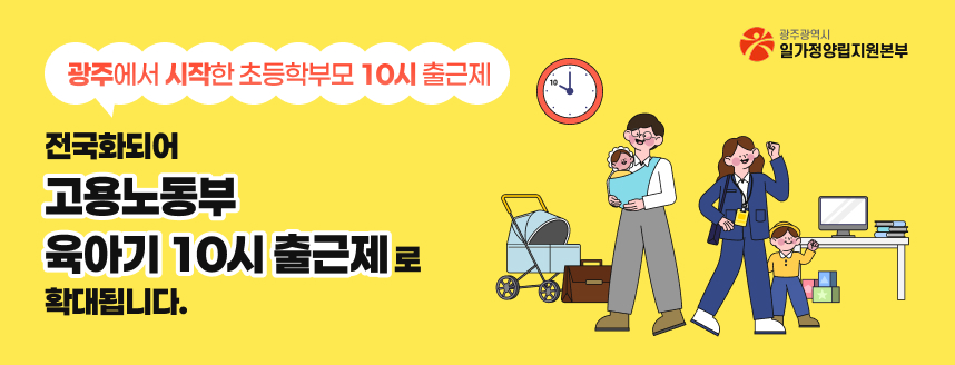 광주에서 시작한 초등학부모 10시 출근제
전국화되어 고용노동부 육아기 10시 출근제로 확대됩니다.